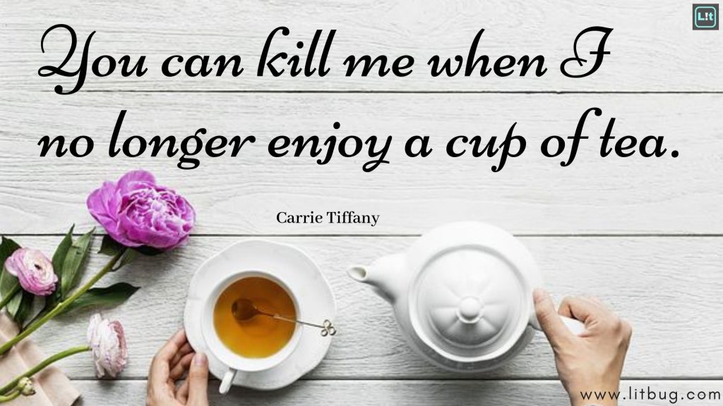 You can kill me when I no longer enjoy a cup of tea.